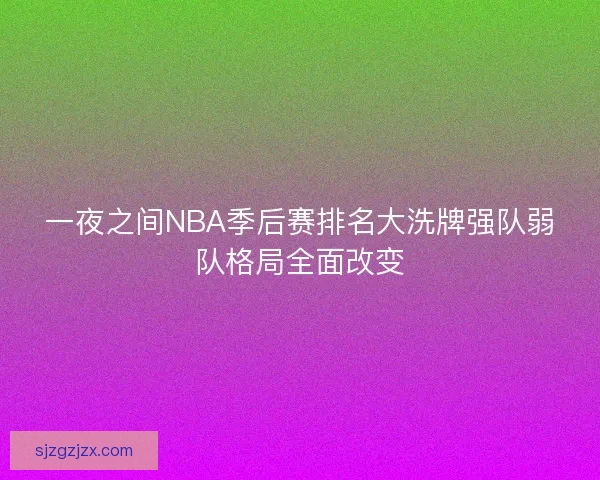 一夜之间NBA季后赛排名大洗牌强队弱队格局全面改变