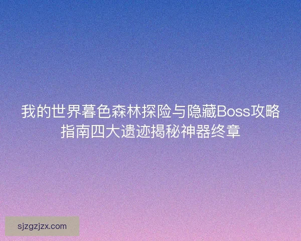 我的世界暮色森林探险与隐藏Boss攻略指南四大遗迹揭秘神器终章