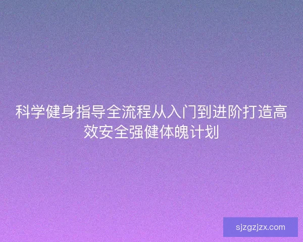科学健身指导全流程从入门到进阶打造高效安全强健体魄计划