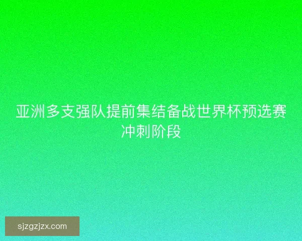 亚洲多支强队提前集结备战世界杯预选赛冲刺阶段