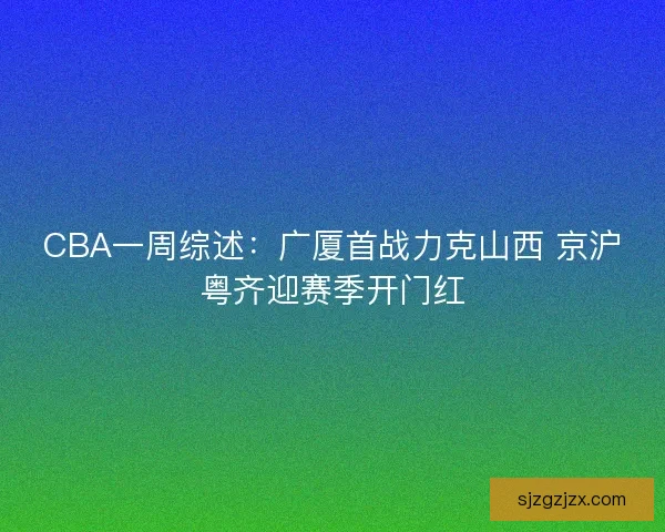 CBA一周综述：广厦首战力克山西 京沪粤齐迎赛季开门红