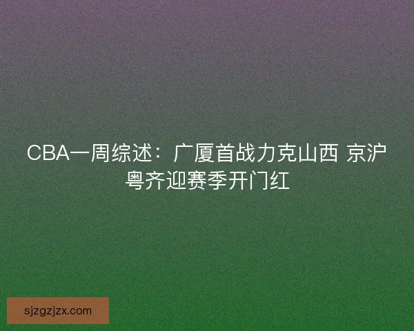 CBA一周综述：广厦首战力克山西 京沪粤齐迎赛季开门红