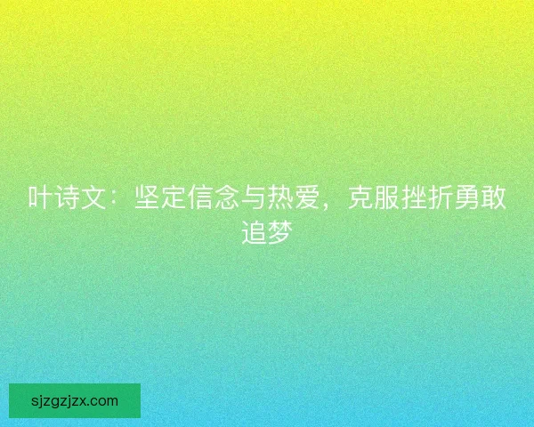 叶诗文：坚定信念与热爱，克服挫折勇敢追梦