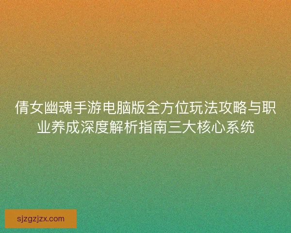 倩女幽魂手游电脑版全方位玩法攻略与职业养成深度解析指南三大核心系统