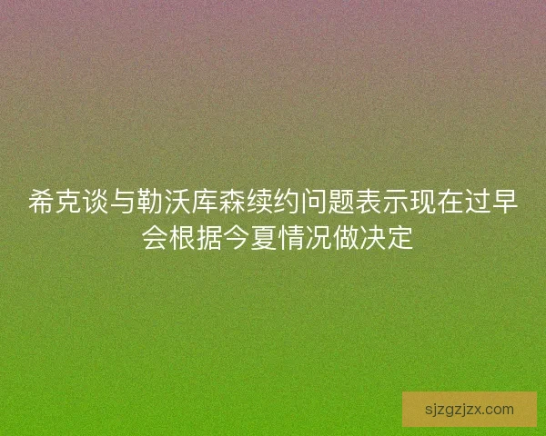 希克谈与勒沃库森续约问题表示现在过早 会根据今夏情况做决定