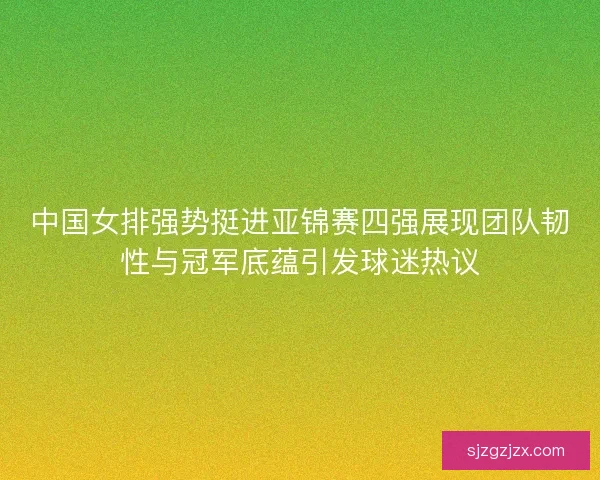 中国女排强势挺进亚锦赛四强展现团队韧性与冠军底蕴引发球迷热议