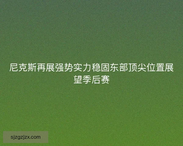 尼克斯再展强势实力稳固东部顶尖位置展望季后赛