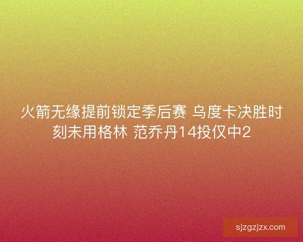 火箭无缘提前锁定季后赛 乌度卡决胜时刻未用格林 范乔丹14投仅中2